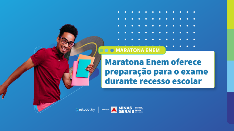 Preparação para Enem 2024 durante recesso escolar:

A imagem é um banner publicitário sobre a "Maratona Enem". À esquerda, um jovem negro com cabelos curtos e cacheados está sorrindo e usando óculos. Ele veste uma camiseta vermelha e calças rosa, segurando cadernos coloridos (um azul e um rosa) e uma mochila preta em um dos ombros.

À direita do jovem, há um texto dentro de um retângulo branco com bordas verdes que diz: "Maratona Enem oferece preparação para o exame durante recesso escolar". Acima deste texto, há uma faixa verde com o texto "MARATONA ENEM".

O fundo da imagem é azul com detalhes gráficos brancos pontilhados. Na parte inferior do banner, estão os logotipos do Estudo Play, Secretaria de Educação de Minas Gerais e Governo do Estado de Minas Gerais.

